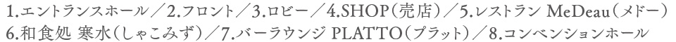 1.エントランスホール／2.フロント／3.ロビー／4.SHOP（売店）／5.レストラン MeDeau（メドー）6.和食処 寒水（しゃこみず）／7.バーラウンジ PLATTO（プラット）／8.コンベンションホール