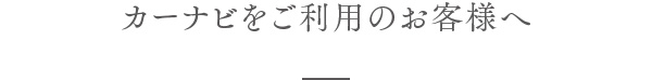 カーナビをご利用のお客様へ