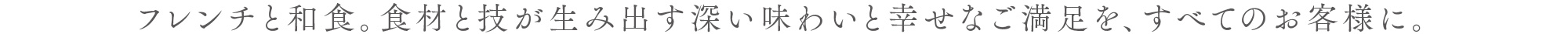フレンチと和食。食材と技が生み出す深い味わいと幸せなご満足を、すべてのお客様に。